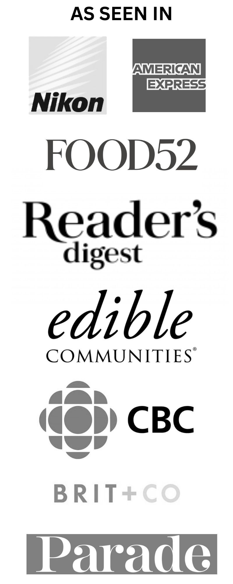 As Seen In logos for Nikon, CBC, Readers Digest, Brit+Co, AMEX, Parade and Food52, Edible Communities.